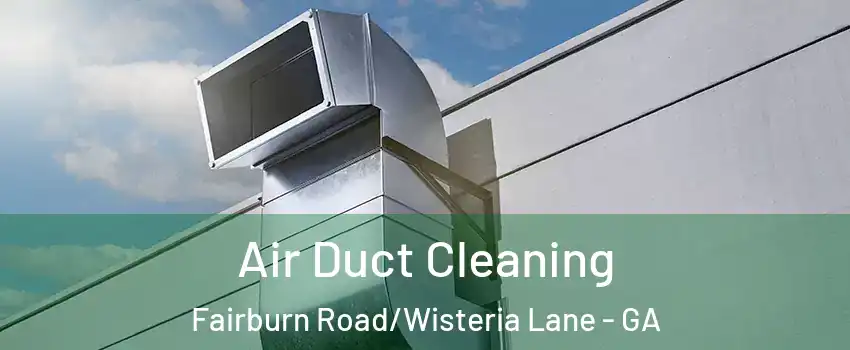 Air Duct Cleaning Fairburn Road/Wisteria Lane - GA
