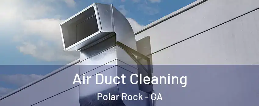 Air Duct Cleaning Polar Rock - GA