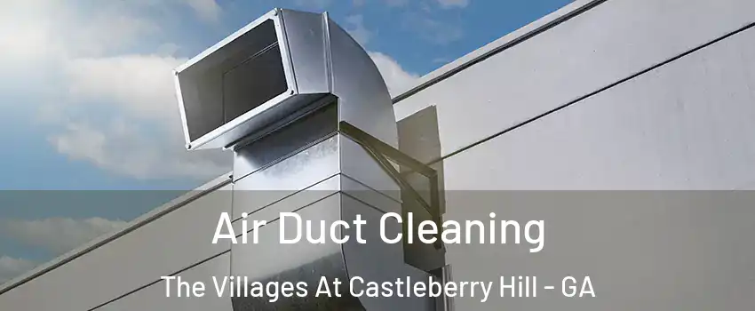 Air Duct Cleaning The Villages At Castleberry Hill - GA