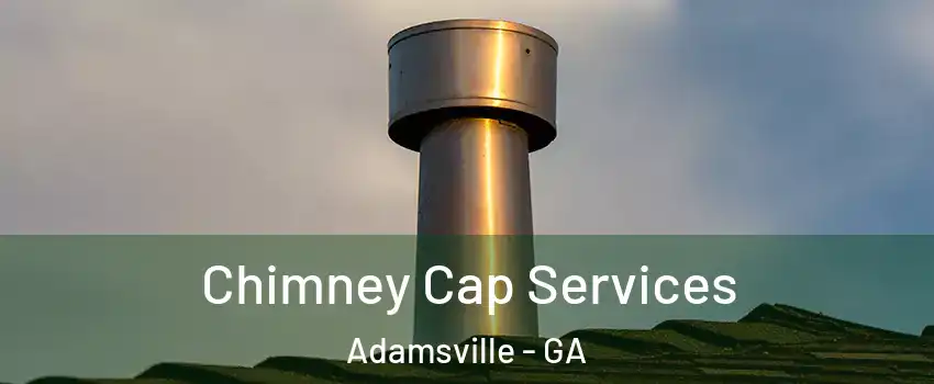 Chimney Cap Services Adamsville - GA