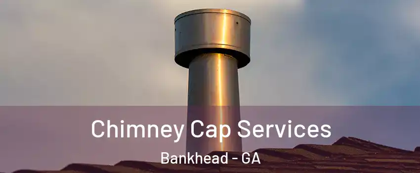 Chimney Cap Services Bankhead - GA