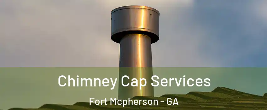 Chimney Cap Services Fort Mcpherson - GA
