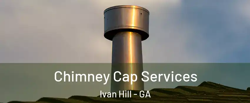 Chimney Cap Services Ivan Hill - GA