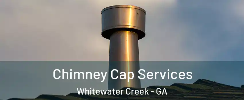 Chimney Cap Services Whitewater Creek - GA