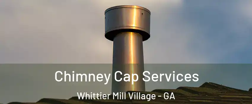 Chimney Cap Services Whittier Mill Village - GA