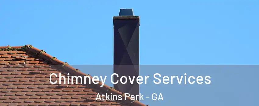 Chimney Cover Services Atkins Park - GA