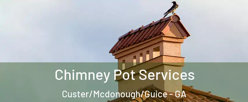 Chimney Pot Services Custer/Mcdonough/Guice - GA