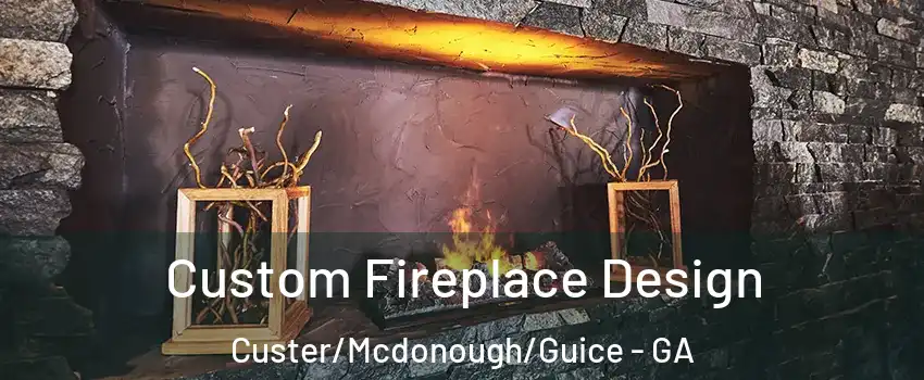 Custom Fireplace Design Custer/Mcdonough/Guice - GA