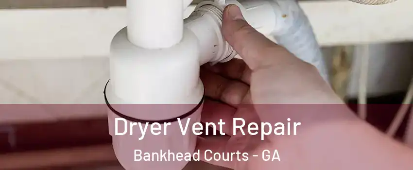 Dryer Vent Repair Bankhead Courts - GA