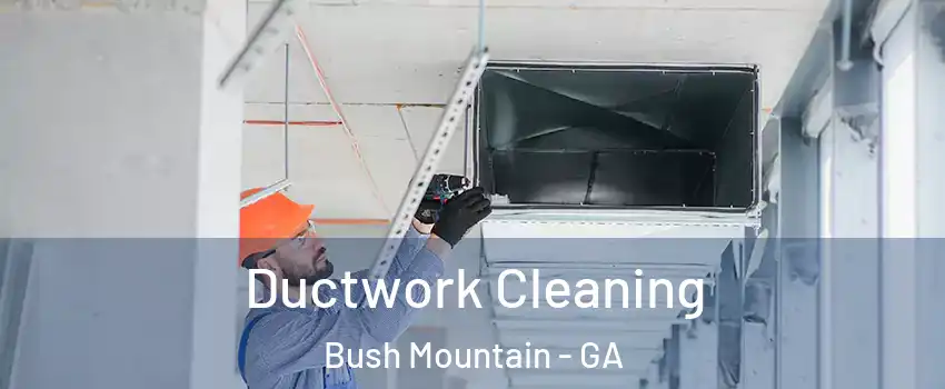 Ductwork Cleaning Bush Mountain - GA