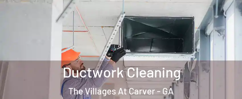 Ductwork Cleaning The Villages At Carver - GA