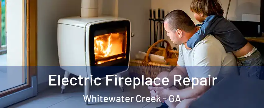 Electric Fireplace Repair Whitewater Creek - GA