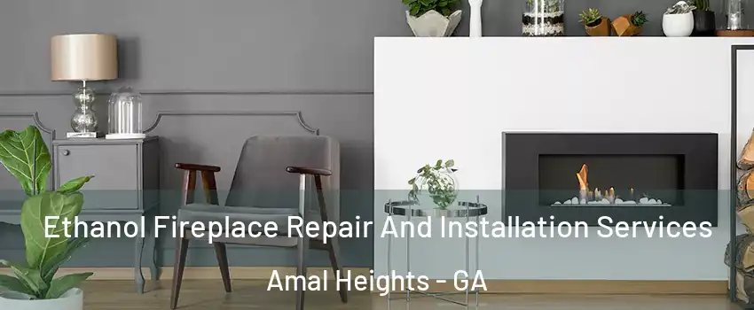 Ethanol Fireplace Repair And Installation Services Amal Heights - GA