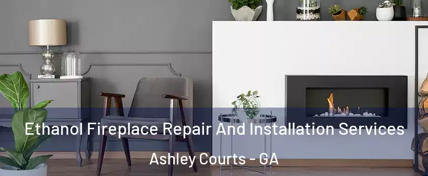 Ethanol Fireplace Repair And Installation Services Ashley Courts - GA