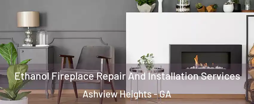 Ethanol Fireplace Repair And Installation Services Ashview Heights - GA