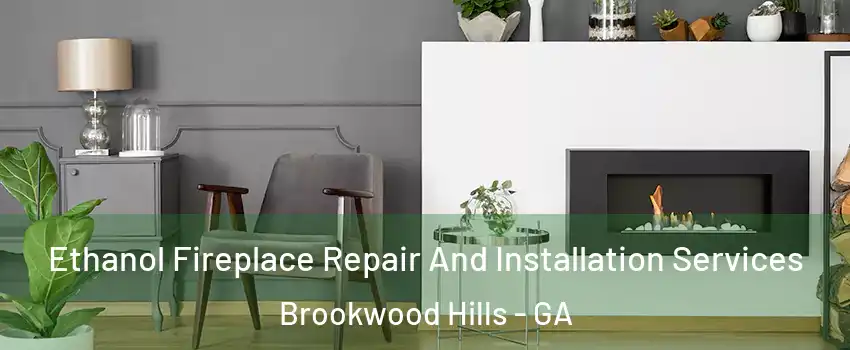 Ethanol Fireplace Repair And Installation Services Brookwood Hills - GA