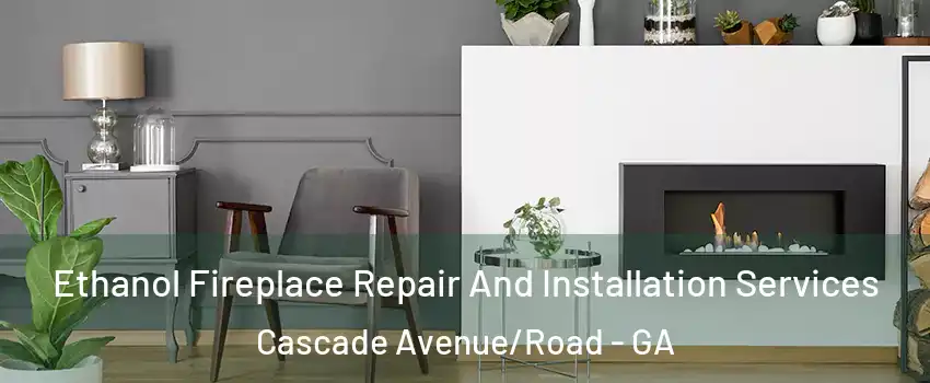 Ethanol Fireplace Repair And Installation Services Cascade Avenue/Road - GA