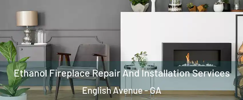 Ethanol Fireplace Repair And Installation Services English Avenue - GA