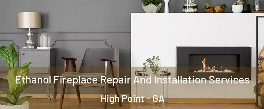 Ethanol Fireplace Repair And Installation Services High Point - GA