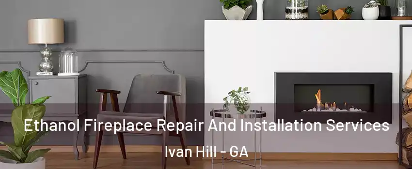 Ethanol Fireplace Repair And Installation Services Ivan Hill - GA
