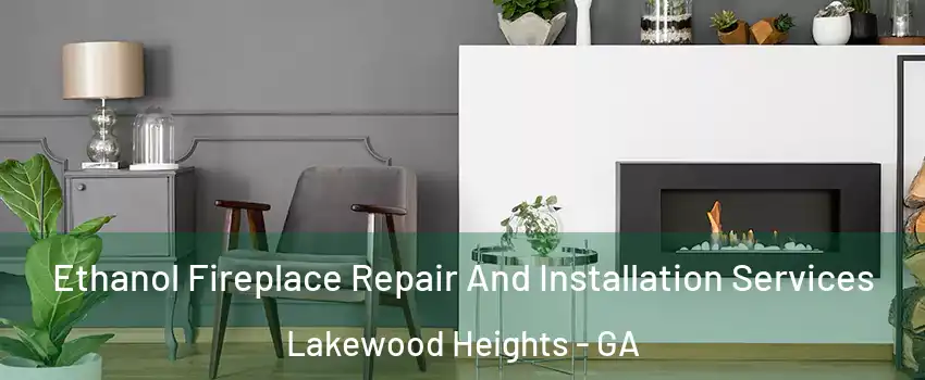 Ethanol Fireplace Repair And Installation Services Lakewood Heights - GA