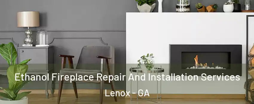 Ethanol Fireplace Repair And Installation Services Lenox - GA