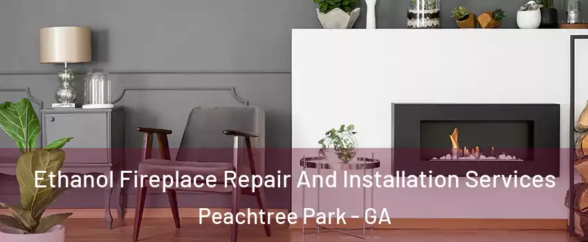 Ethanol Fireplace Repair And Installation Services Peachtree Park - GA