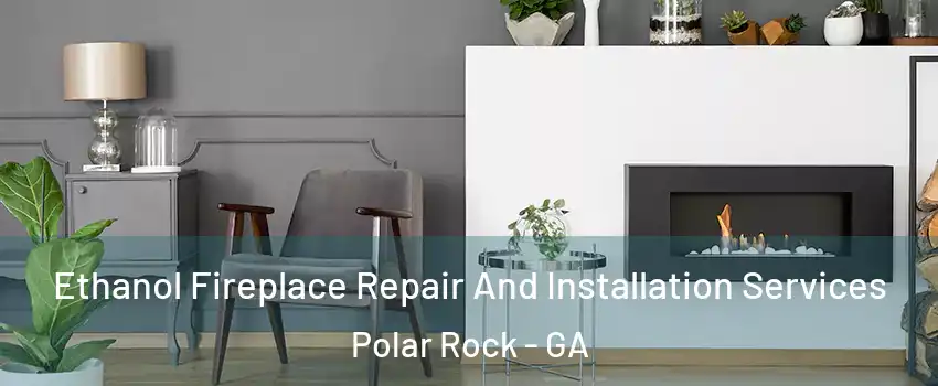 Ethanol Fireplace Repair And Installation Services Polar Rock - GA