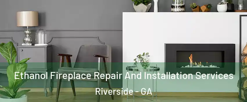 Ethanol Fireplace Repair And Installation Services Riverside - GA