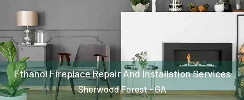 Ethanol Fireplace Repair And Installation Services Sherwood Forest - GA