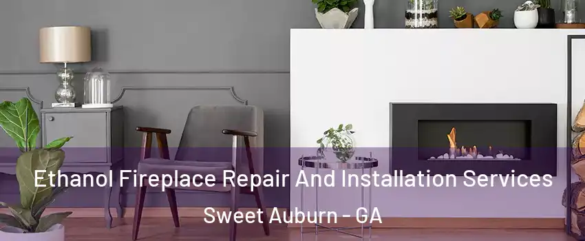 Ethanol Fireplace Repair And Installation Services Sweet Auburn - GA