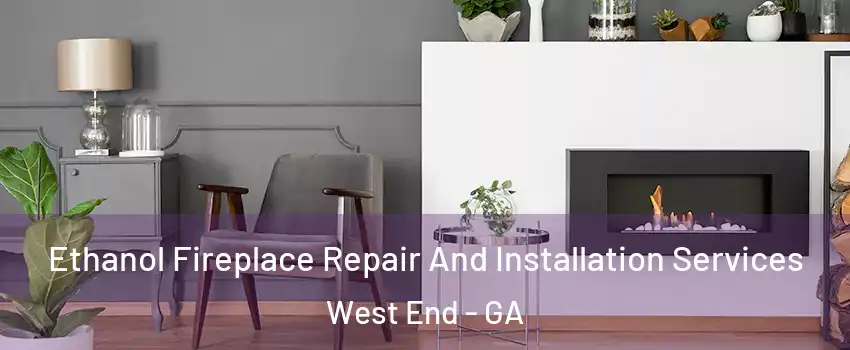 Ethanol Fireplace Repair And Installation Services West End - GA