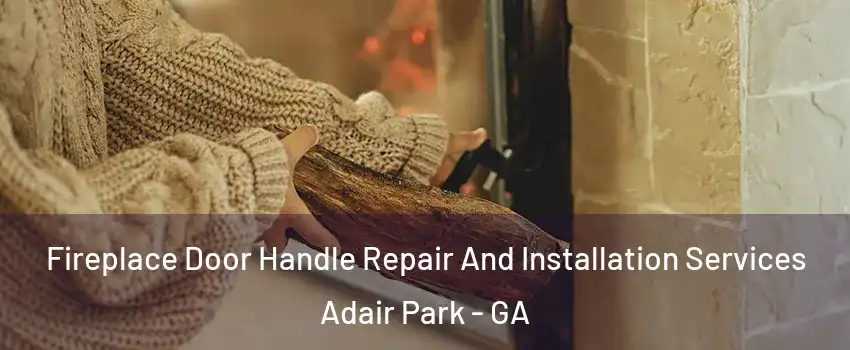 Fireplace Door Handle Repair And Installation Services Adair Park - GA
