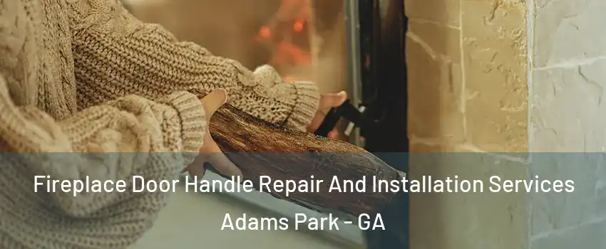 Fireplace Door Handle Repair And Installation Services Adams Park - GA