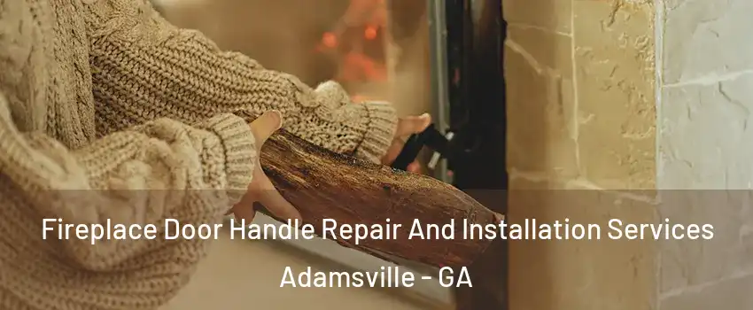 Fireplace Door Handle Repair And Installation Services Adamsville - GA