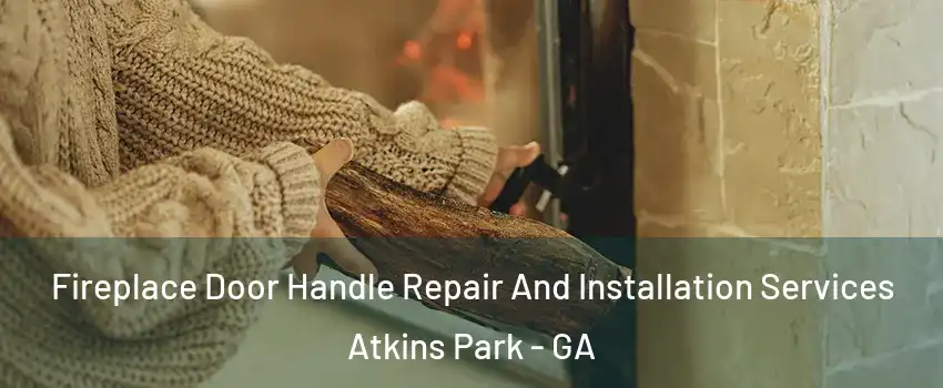 Fireplace Door Handle Repair And Installation Services Atkins Park - GA