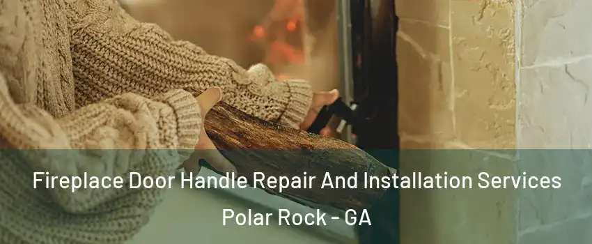 Fireplace Door Handle Repair And Installation Services Polar Rock - GA