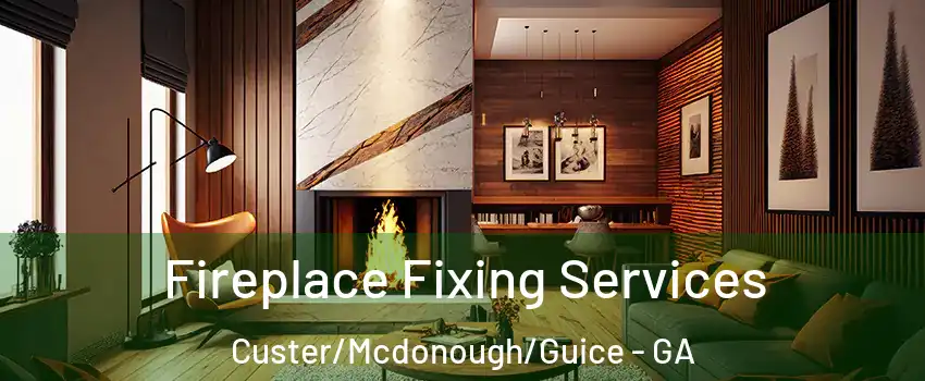 Fireplace Fixing Services Custer/Mcdonough/Guice - GA