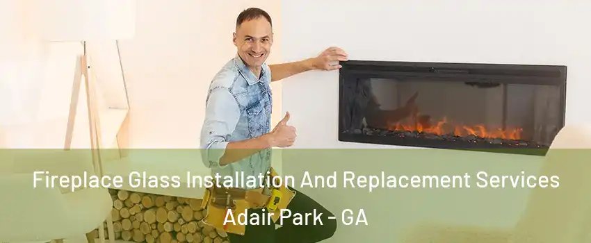 Fireplace Glass Installation And Replacement Services Adair Park - GA