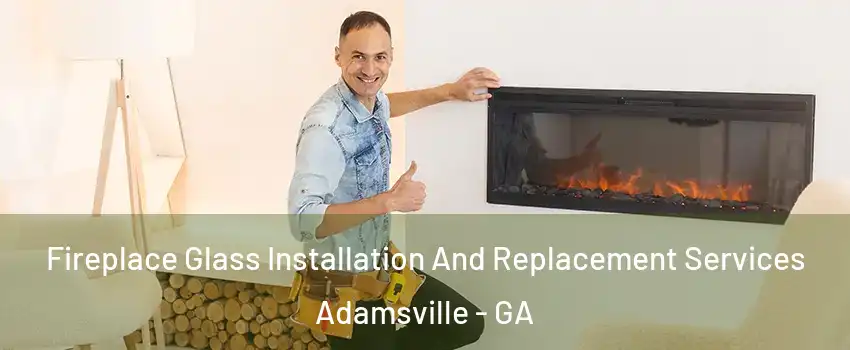 Fireplace Glass Installation And Replacement Services Adamsville - GA