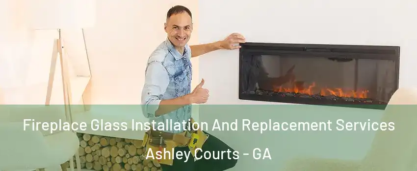 Fireplace Glass Installation And Replacement Services Ashley Courts - GA