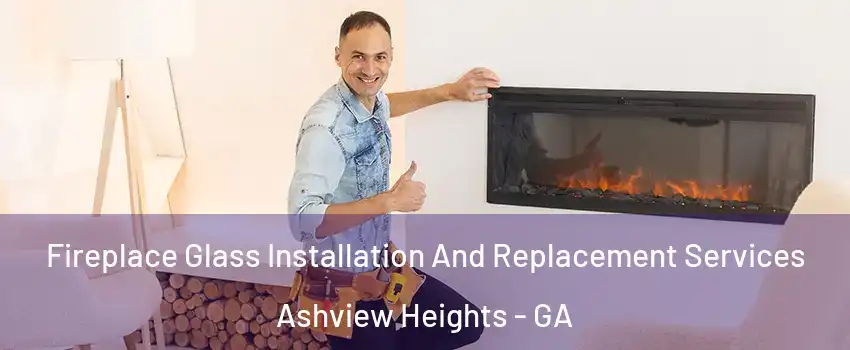 Fireplace Glass Installation And Replacement Services Ashview Heights - GA