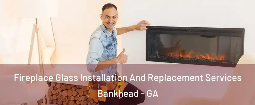 Fireplace Glass Installation And Replacement Services Bankhead - GA