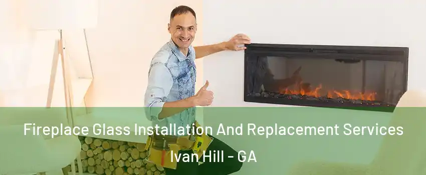 Fireplace Glass Installation And Replacement Services Ivan Hill - GA