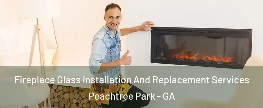 Fireplace Glass Installation And Replacement Services Peachtree Park - GA