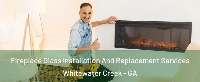 Fireplace Glass Installation And Replacement Services Whitewater Creek - GA
