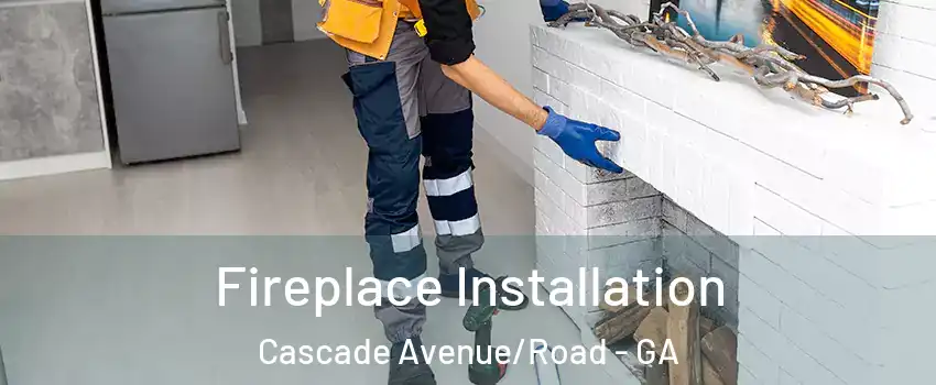 Fireplace Installation Cascade Avenue/Road - GA