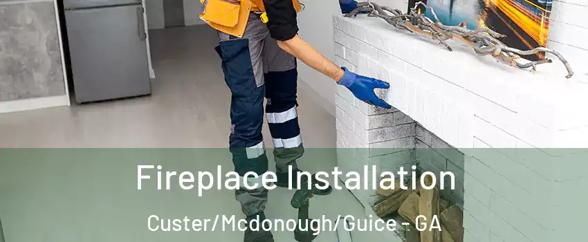 Fireplace Installation Custer/Mcdonough/Guice - GA