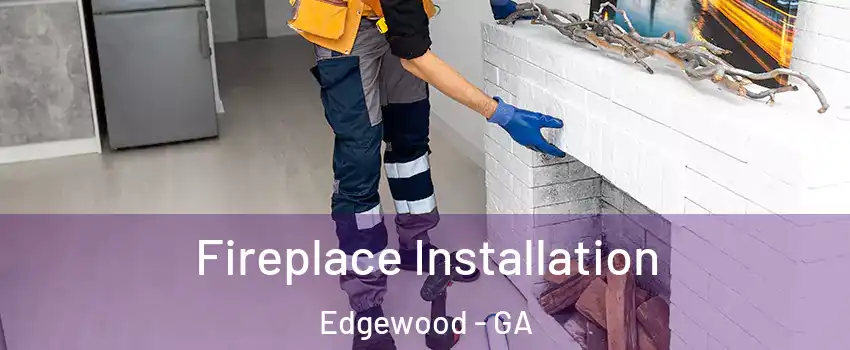 Fireplace Installation Edgewood - GA