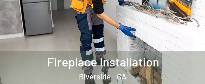 Fireplace Installation Riverside - GA